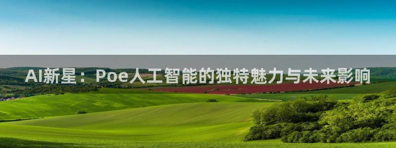AI新星：Poe人工智能的独特魅力与未来影响