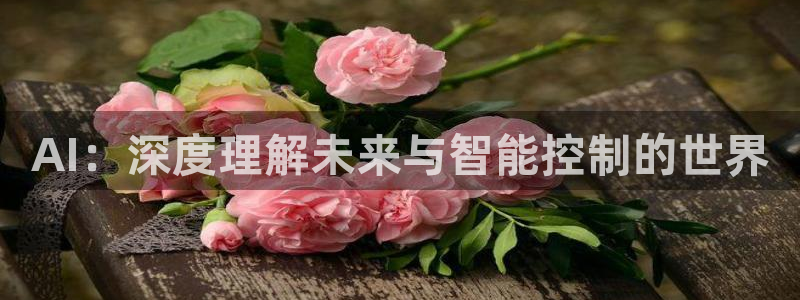 AI：深度理解未来与智能控制的世界