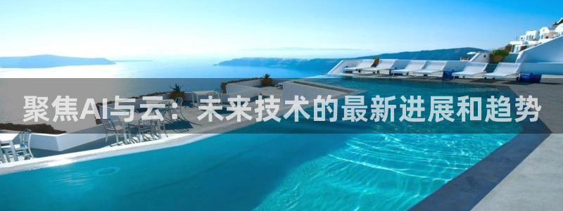 聚焦AI与云：未来技术的最新进展和趋势