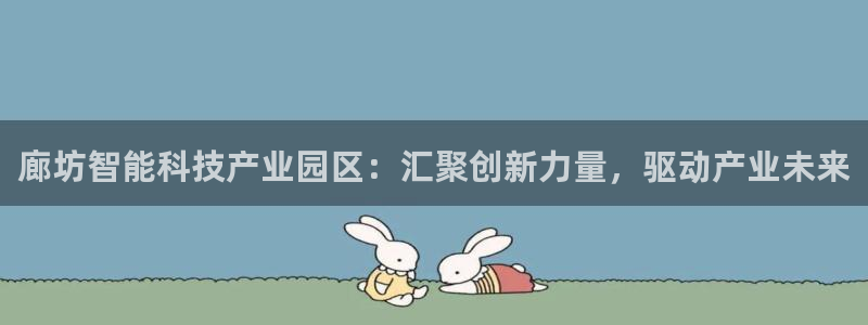 廊坊智能科技产业园区：汇聚创新力量，驱动产业未来