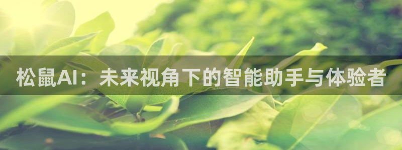 松鼠AI：未来视角下的智能助手与体验者