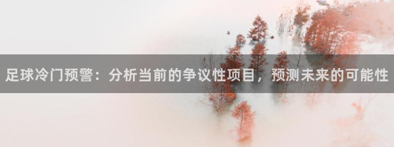 足球冷门预警：分析当前的争议性项目，预测未来的可能性