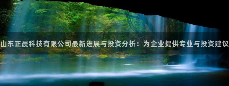 山东正晨科技有限公司最新进展与投资分析：为企业提供专业与投资建议
