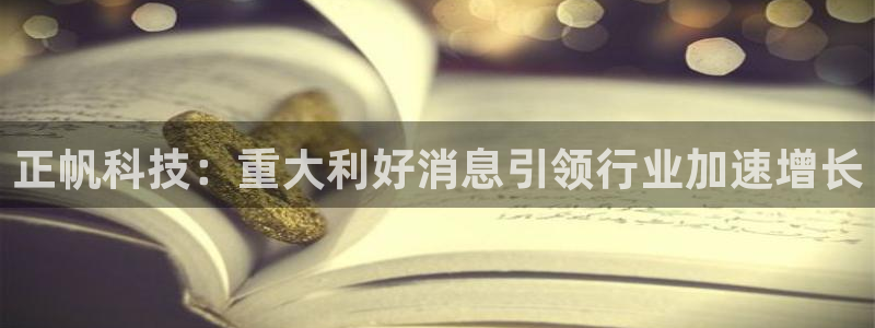 正帆科技：重大利好消息引领行业加速增长