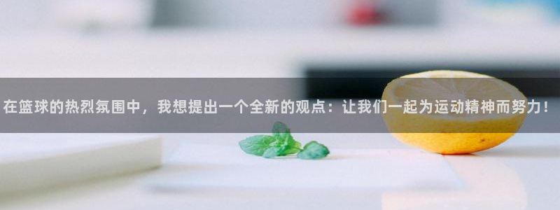 在篮球的热烈氛围中，我想提出一个全新的观点：让我们一起为运动精神而努力！
