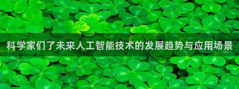 科学家们了未来人工智能技术的发展趋势与应用场景