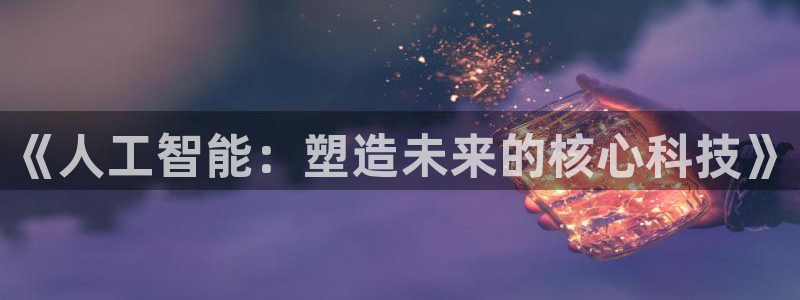 《人工智能：塑造未来的核心科技》