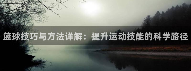 篮球技巧与方法详解：提升运动技能的科学路径