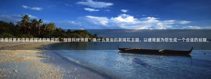 请提供更多信息或描述您希望的“恒银科技消息”是什么类型的新闻和主题，以便我能为您生成一个合适的标题。