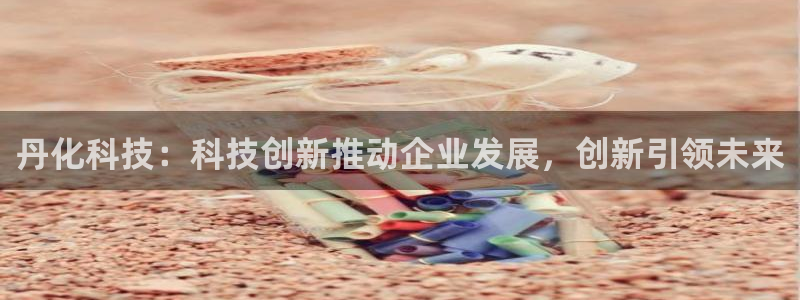 丹化科技：科技创新推动企业发展，创新引领未来