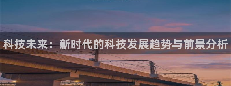 科技未来：新时代的科技发展趋势与前景分析