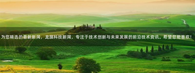 为您精选的最新新闻，龙旗科技新闻，专注于技术创新与未来发展的前沿技术资讯。希望您能喜欢！