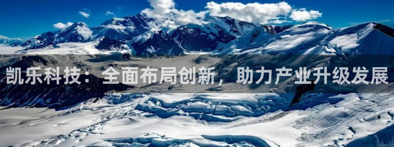 凯乐科技：全面布局创新，助力产业升级发展