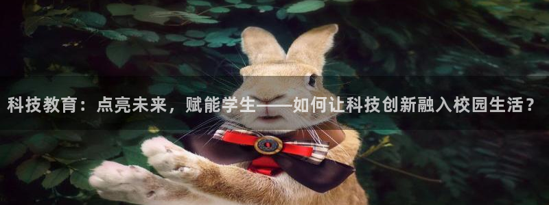 科技教育：点亮未来，赋能学生——如何让科技创新融入校园生活？