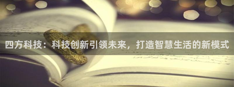 四方科技：科技创新引领未来，打造智慧生活的新模式