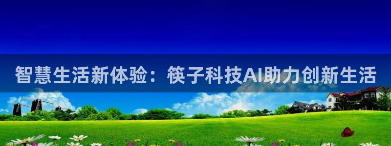 智慧生活新体验：筷子科技AI助力创新生活