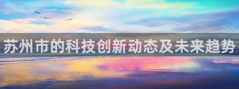 苏州市的科技创新动态及未来趋势