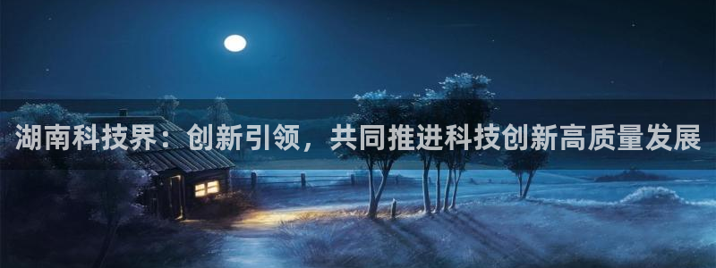 湖南科技界：创新引领，共同推进科技创新高质量发展