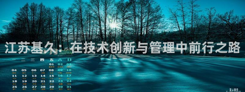 江苏基久：在技术创新与管理中前行之路