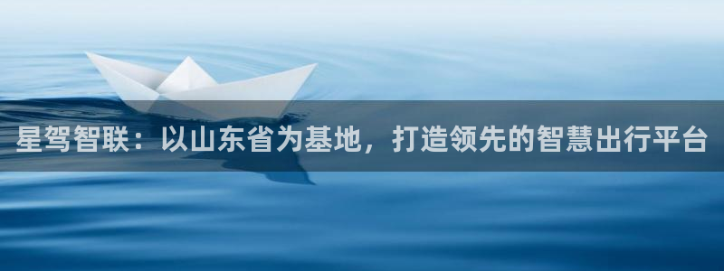 星驾智联：以山东省为基地，打造领先的智慧出行平台